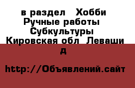  в раздел : Хобби. Ручные работы » Субкультуры . Кировская обл.,Леваши д.